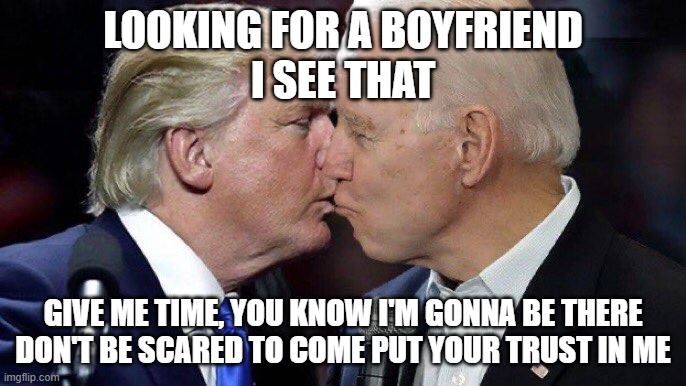 boyfriend | LOOKING FOR A BOYFRIEND
I SEE THAT; GIVE ME TIME, YOU KNOW I'M GONNA BE THERE
DON'T BE SCARED TO COME PUT YOUR TRUST IN ME | image tagged in donald trump,trump,joe biden,creepy joe biden,presidential debate | made w/ Imgflip meme maker