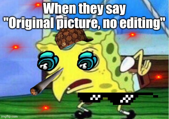 Mocking Spongebob Meme | When they say
"Original picture, no editing" | image tagged in memes,mocking spongebob | made w/ Imgflip meme maker
