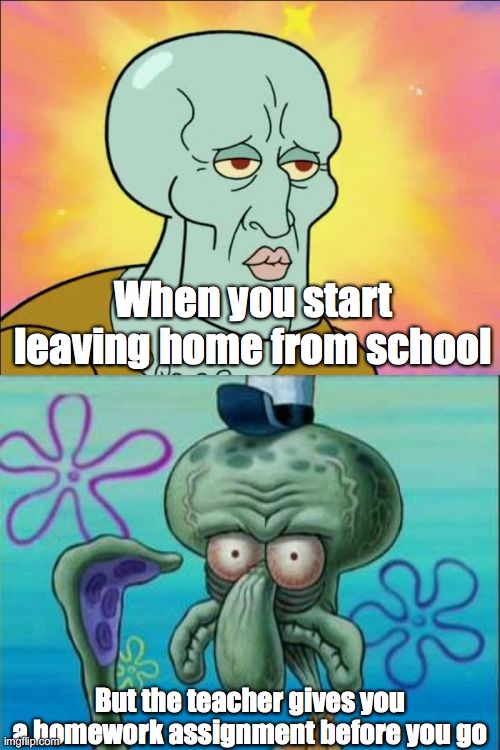 Homework sucks!!! | When you start leaving home from school; But the teacher gives you a homework assignment before you go | image tagged in memes,squidward,homework,hatred | made w/ Imgflip meme maker
