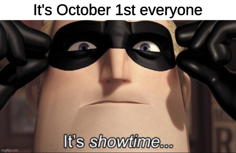 It's showtime | It's October 1st everyone | image tagged in it's showtime | made w/ Imgflip meme maker
