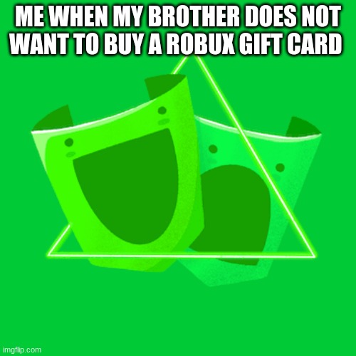 relateable | ME WHEN MY BROTHER DOES NOT WANT TO BUY A ROBUX GIFT CARD | image tagged in relatable | made w/ Imgflip meme maker