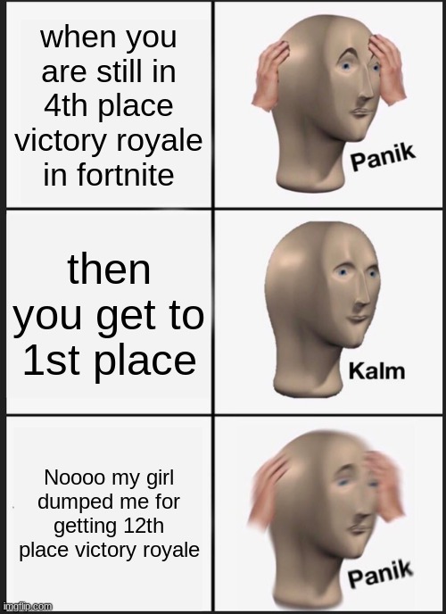 Panik Kalm Panik Meme | when you are still in 4th place victory royale in fortnite; then you get to 1st place; Noooo my girl dumped me for getting 12th place victory royale | image tagged in memes,panik kalm panik | made w/ Imgflip meme maker