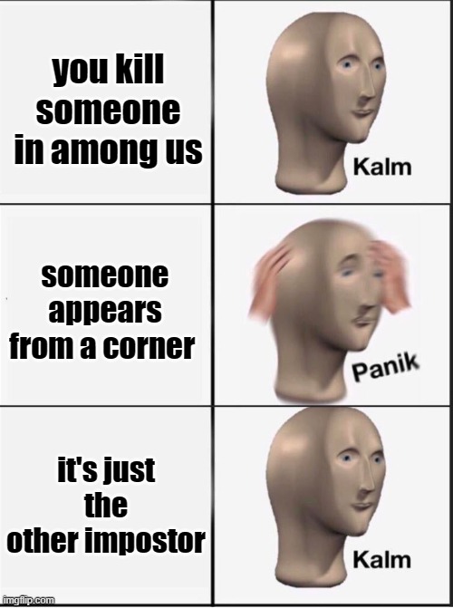 among us be like | you kill someone in among us; someone appears from a corner; it's just the other impostor | image tagged in reverse kalm panik | made w/ Imgflip meme maker