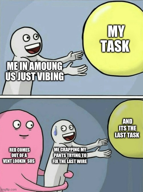 Running Away Balloon | MY TASK; ME IN AMOUNG US JUST VIBING; AND ITS THE LAST TASK; RED COMES OUT OF A VENT LOOKIN  SUS; ME CRAPPING MY PANTS TRYING TO FIX THE LAST WIRE | image tagged in funny memes | made w/ Imgflip meme maker