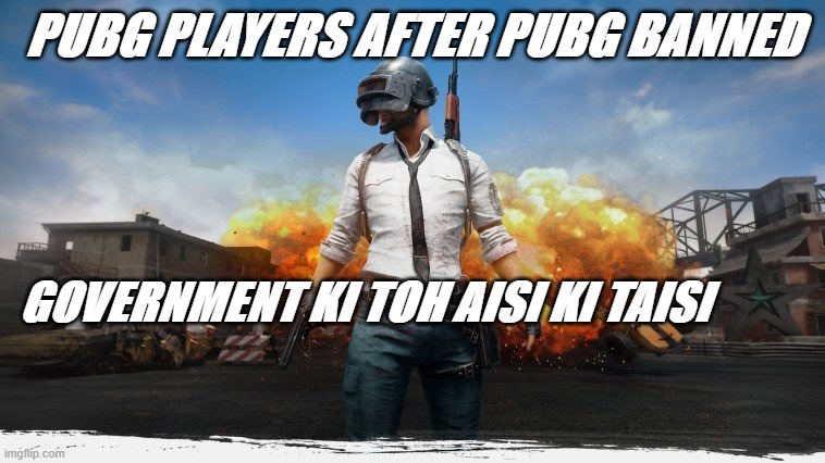 PUBG | PUBG PLAYERS AFTER PUBG BANNED; GOVERNMENT KI TOH AISI KI TAISI | image tagged in pubg | made w/ Imgflip meme maker