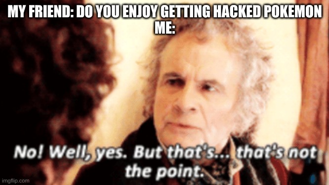 But that's not the point | MY FRIEND: DO YOU ENJOY GETTING HACKED POKEMON
ME: | image tagged in but that's not the point | made w/ Imgflip meme maker