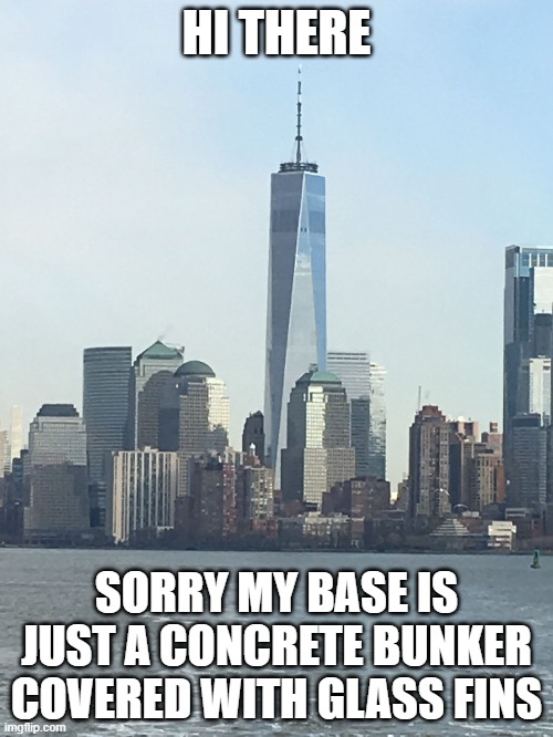 One WTC | HI THERE; SORRY MY BASE IS JUST A CONCRETE BUNKER COVERED WITH GLASS FINS | image tagged in one wtc | made w/ Imgflip meme maker