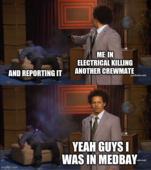 juicy amoung us meme | ME  IN ELECTRICAL KILLING ANOTHER CREWMATE; AND REPORTING IT; YEAH GUYS I WAS IN MEDBAY | image tagged in memes | made w/ Imgflip meme maker