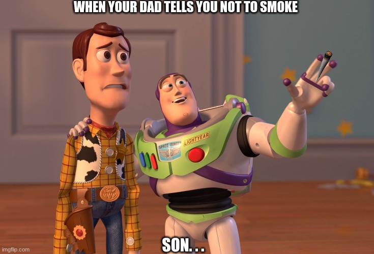 X, X Everywhere | WHEN YOUR DAD TELLS YOU NOT TO SMOKE; SON. . . | image tagged in memes,x x everywhere | made w/ Imgflip meme maker