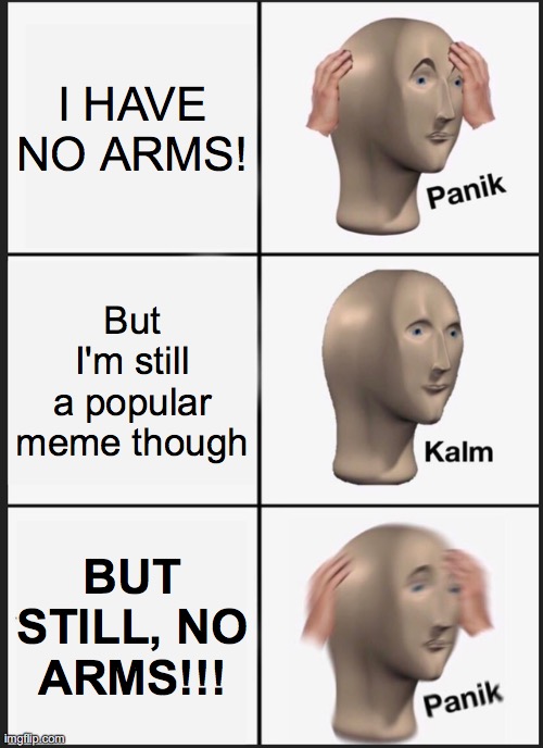 He finally realized | I HAVE NO ARMS! But I'm still a popular meme though; BUT STILL, NO ARMS!!! | image tagged in memes,panik kalm panik | made w/ Imgflip meme maker