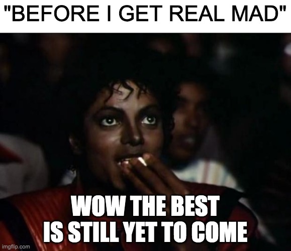 Michael Jackson Popcorn Meme | "BEFORE I GET REAL MAD" WOW THE BEST IS STILL YET TO COME | image tagged in memes,michael jackson popcorn | made w/ Imgflip meme maker