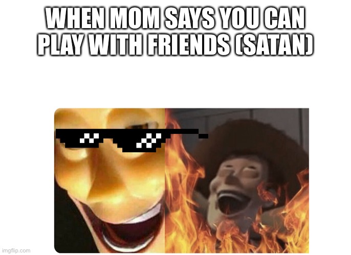 Tis true | WHEN MOM SAYS YOU CAN PLAY WITH FRIENDS (SATAN) | image tagged in satanic woody | made w/ Imgflip meme maker