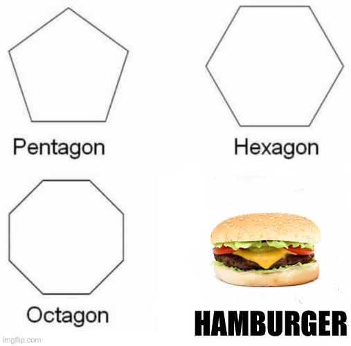 Pentagon Hexagon Octagon | HAMBURGER | image tagged in memes,pentagon hexagon octagon | made w/ Imgflip meme maker