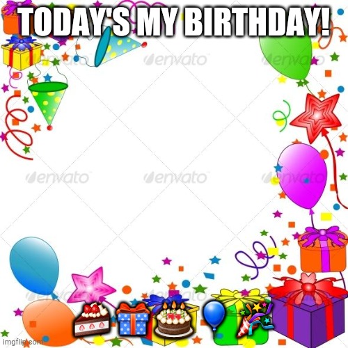 Happy Birthday | TODAY'S MY BIRTHDAY! 🍰🎁🎂🎈🎉 | image tagged in happy birthday | made w/ Imgflip meme maker