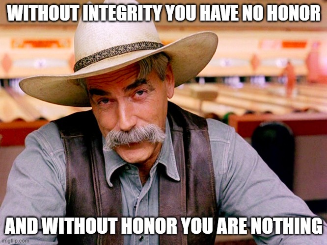 Integrity cowboy | WITHOUT INTEGRITY YOU HAVE NO HONOR; AND WITHOUT HONOR YOU ARE NOTHING | image tagged in wise cowboy | made w/ Imgflip meme maker