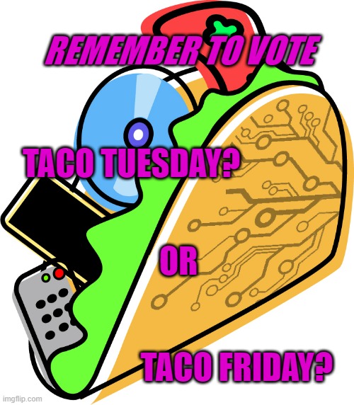 REMEMBER TO VOTE; TACO TUESDAY? OR; TACO FRIDAY? | made w/ Imgflip meme maker