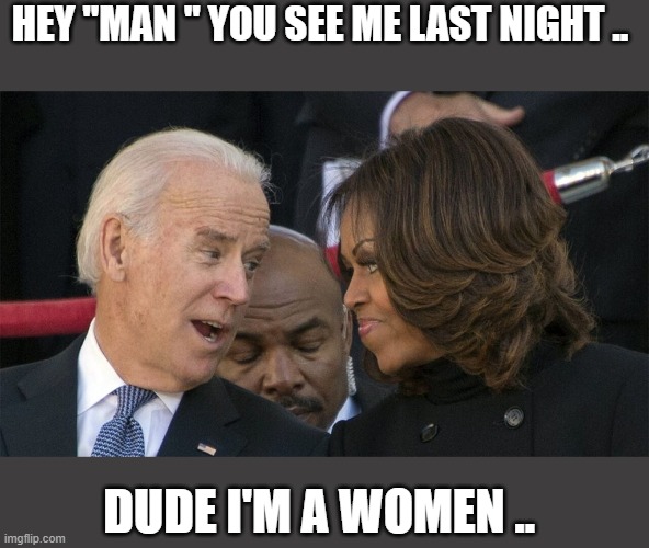BIDEN | HEY "MAN " YOU SEE ME LAST NIGHT .. DUDE I'M A WOMEN .. | image tagged in mike | made w/ Imgflip meme maker