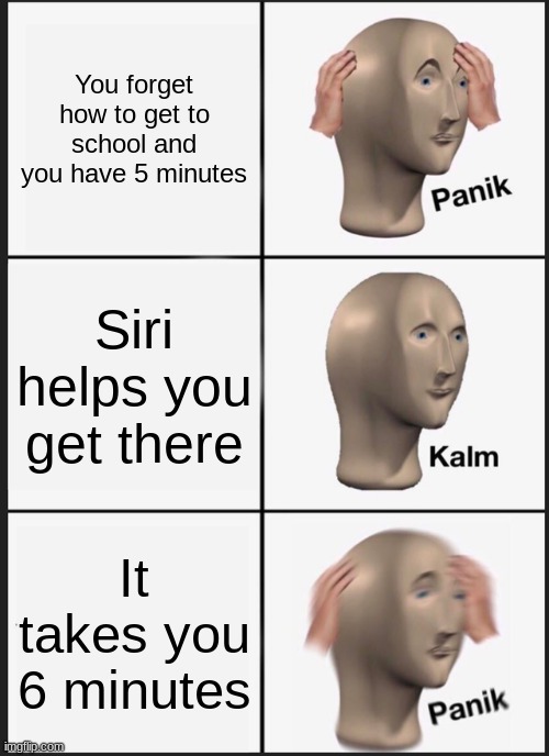 School | You forget how to get to school and you have 5 minutes; Siri helps you get there; It takes you 6 minutes | image tagged in memes,panik kalm panik | made w/ Imgflip meme maker