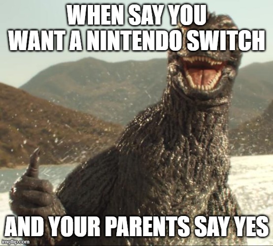Godzilla approved | WHEN SAY YOU WANT A NINTENDO SWITCH; AND YOUR PARENTS SAY YES | image tagged in godzilla approved | made w/ Imgflip meme maker