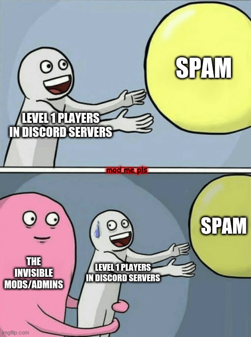 Running Away Balloon | SPAM; LEVEL 1 PLAYERS IN DISCORD SERVERS; mod me pls; SPAM; THE INVISIBLE MODS/ADMINS; LEVEL 1 PLAYERS IN DISCORD SERVERS | image tagged in memes,running away balloon | made w/ Imgflip meme maker