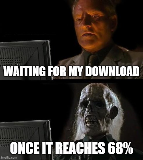 I'll Just Wait Here | WAITING FOR MY DOWNLOAD; ONCE IT REACHES 68% | image tagged in memes,i'll just wait here | made w/ Imgflip meme maker