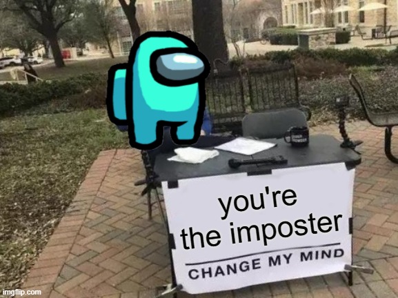 IMPOSTER!!! | you're the imposter | image tagged in memes,change my mind,among us | made w/ Imgflip meme maker
