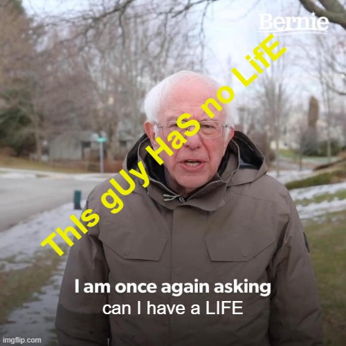 Bernie I Am Once Again Asking For Your Support | ThIs gUy HaS no LifE; can I have a LIFE | image tagged in memes,bernie i am once again asking for your support | made w/ Imgflip meme maker