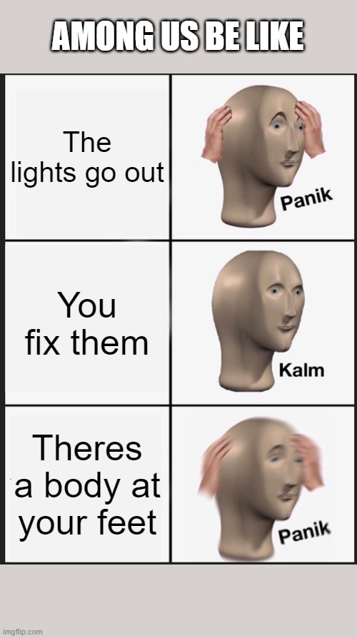 Panik Kalm Panik | AMONG US BE LIKE; The lights go out; You fix them; Theres a body at your feet | image tagged in memes,panik kalm panik | made w/ Imgflip meme maker