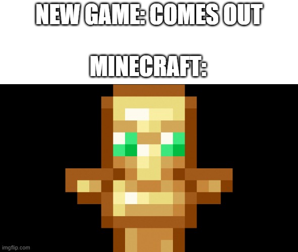 True right? | NEW GAME: COMES OUT; MINECRAFT: | image tagged in minecraft | made w/ Imgflip meme maker