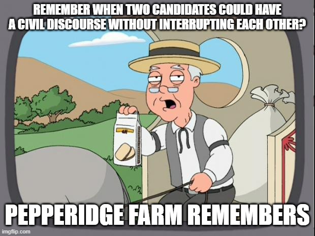 Pepperidge Farm Debate | REMEMBER WHEN TWO CANDIDATES COULD HAVE A CIVIL DISCOURSE WITHOUT INTERRUPTING EACH OTHER? PEPPERIDGE FARM REMEMBERS | image tagged in pepridge farms,presidential debate | made w/ Imgflip meme maker