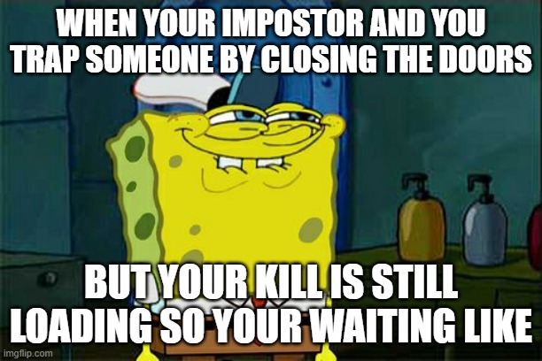 Don't You Squidward Meme |  WHEN YOUR IMPOSTOR AND YOU TRAP SOMEONE BY CLOSING THE DOORS; BUT YOUR KILL IS STILL LOADING SO YOUR WAITING LIKE | image tagged in memes,don't you squidward | made w/ Imgflip meme maker