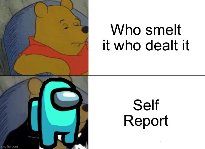 Tuxedo Winnie The Pooh Meme | Who smelt it who dealt it; Self Report | image tagged in memes,tuxedo winnie the pooh | made w/ Imgflip meme maker