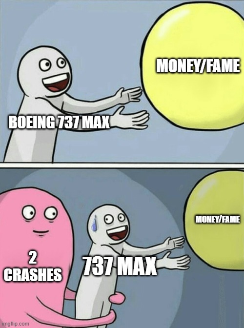 737 max | MONEY/FAME; BOEING 737 MAX; MONEY/FAME; 2 CRASHES; 737 MAX | image tagged in memes,running away balloon | made w/ Imgflip meme maker
