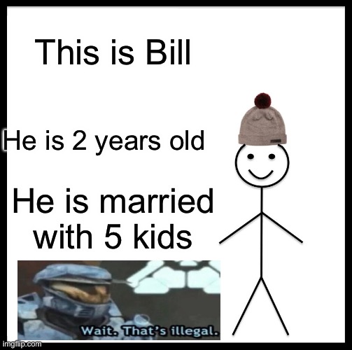 Wait, that's not possible | This is Bill; He is 2 years old; He is married with 5 kids | image tagged in memes,be like bill | made w/ Imgflip meme maker
