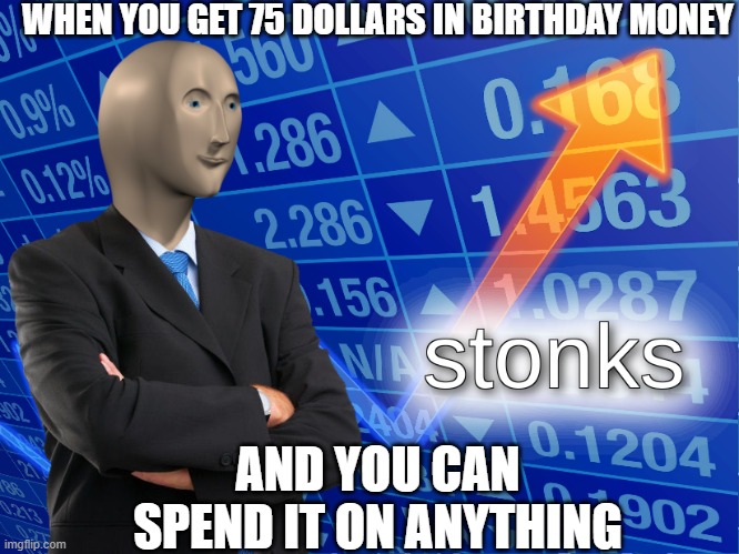 BEEG STONKS | WHEN YOU GET 75 DOLLARS IN BIRTHDAY MONEY; AND YOU CAN SPEND IT ON ANYTHING | image tagged in stonks | made w/ Imgflip meme maker