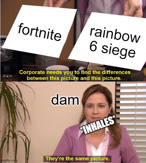 They're The Same Picture | fortnite; rainbow 6 siege; dam; *INHALES* | image tagged in memes,they're the same picture,gaming | made w/ Imgflip meme maker