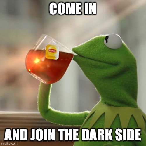 But That's None Of My Business Meme | COME IN; AND JOIN THE DARK SIDE | image tagged in memes,but that's none of my business,kermit the frog | made w/ Imgflip meme maker