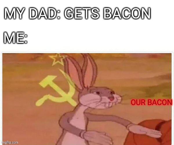 True | MY DAD: GETS BACON; ME:; OUR BACON | image tagged in communist bugs bunny,true story | made w/ Imgflip meme maker