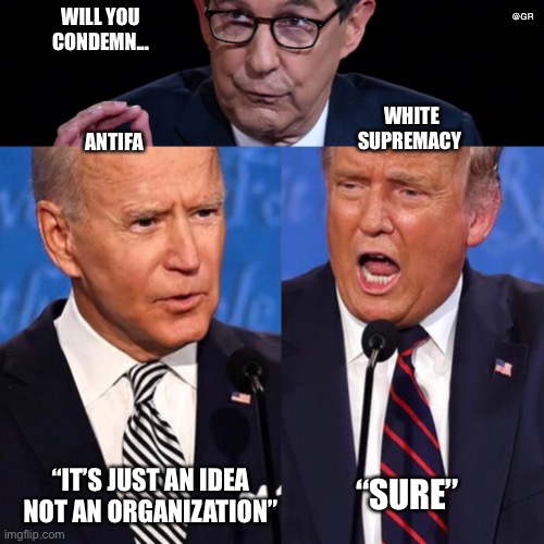 Wallace Biden Trump | @GR; WILL YOU CONDEMN... WHITE SUPREMACY; ANTIFA; “IT’S JUST AN IDEA NOT AN ORGANIZATION”; “SURE” | image tagged in wallace biden trump | made w/ Imgflip meme maker