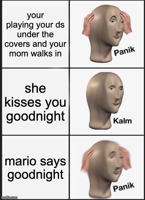 Panik Kalm Panik | your playing your ds under the covers and your mom walks in; she kisses you goodnight; mario says goodnight | image tagged in memes,panik kalm panik | made w/ Imgflip meme maker