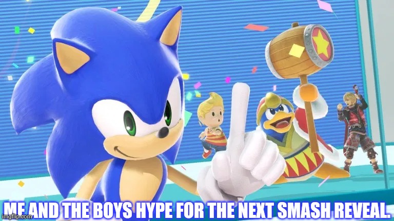 Who will you think it will be? | ME AND THE BOYS HYPE FOR THE NEXT SMASH REVEAL. | image tagged in me and the boys,sonic the hedgehog,lucas,king dedede,shulk | made w/ Imgflip meme maker