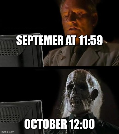 f in the chat if you where born in October | SEPTEMER AT 11:59; OCTOBER 12:00 | image tagged in memes,i'll just wait here | made w/ Imgflip meme maker