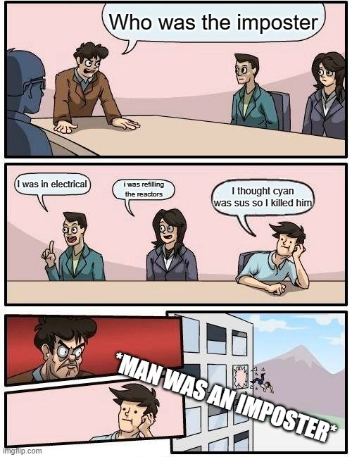Boardroom Meeting Suggestion | Who was the imposter; I was in electrical; i was refilling the reactors; I thought cyan was sus so I killed him; *MAN WAS AN IMPOSTER* | image tagged in memes,boardroom meeting suggestion | made w/ Imgflip meme maker
