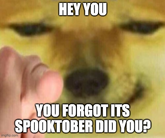 I KNOW YOU FORGOT DONT LIE TO ME |  HEY YOU; YOU FORGOT ITS SPOOKTOBER DID YOU? | image tagged in cheems pointing at you,spooktober,spooky | made w/ Imgflip meme maker