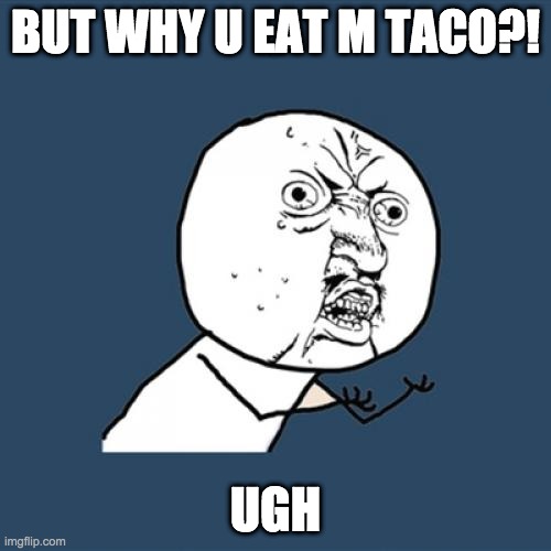 Y U No Meme |  BUT WHY U EAT M TACO?! UGH | image tagged in memes,y u no | made w/ Imgflip meme maker