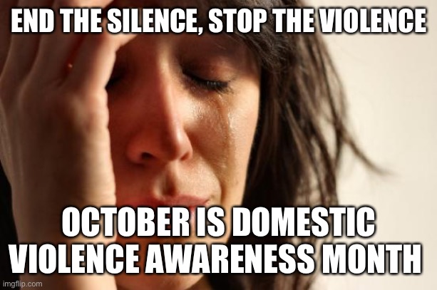 Domestic violence awareness | END THE SILENCE, STOP THE VIOLENCE; OCTOBER IS DOMESTIC VIOLENCE AWARENESS MONTH | image tagged in memes,first world problems,domestic abuse,domestic violence,domestic violence awareness | made w/ Imgflip meme maker