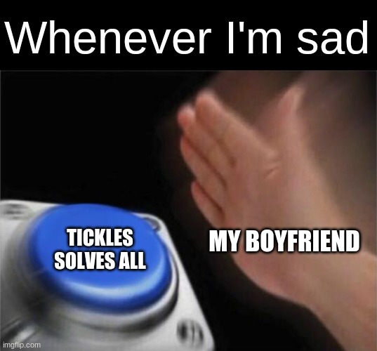 Blank Nut Button Meme | Whenever I'm sad; MY BOYFRIEND; TICKLES SOLVES ALL | image tagged in memes,blank nut button | made w/ Imgflip meme maker