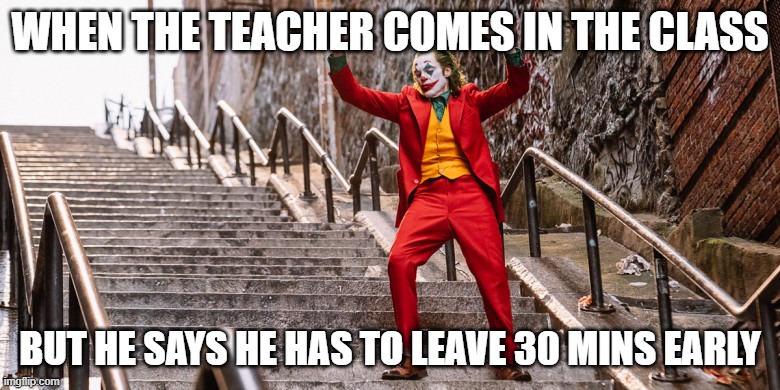 Joker Dance | WHEN THE TEACHER COMES IN THE CLASS; BUT HE SAYS HE HAS TO LEAVE 30 MINS EARLY | image tagged in joker dance | made w/ Imgflip meme maker