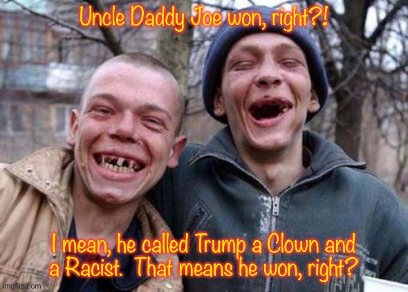 Ugly Twins | Uncle Daddy Joe won, right?! I mean, he called Trump a Clown and
a Racist.  That means he won, right? | image tagged in memes,ugly twins | made w/ Imgflip meme maker