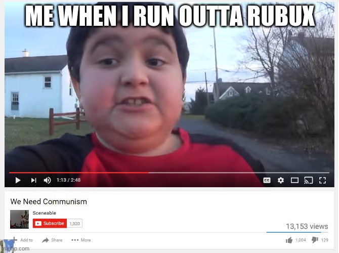 facts doe |  ME WHEN I RUN OUTTA RUBUX | image tagged in we need communism | made w/ Imgflip meme maker